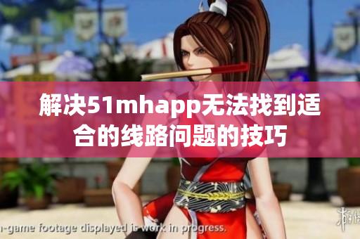 解决51mhapp无法找到适合的线路问题的技巧