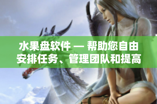 水果盘软件 — 帮助您自由安排任务、管理团队和提高效率
