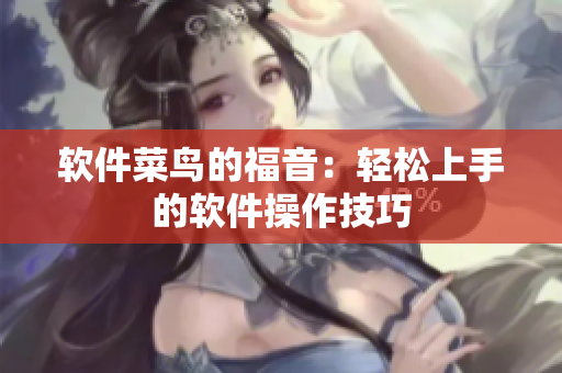软件菜鸟的福音：轻松上手的软件操作技巧