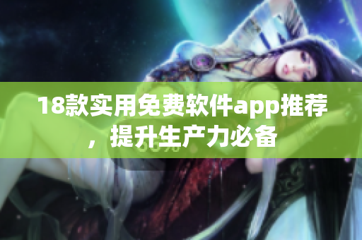 18款实用免费软件app推荐，提升生产力必备