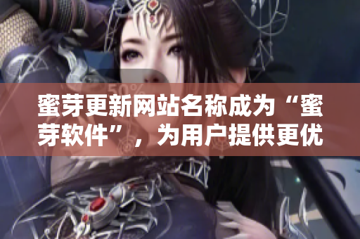 蜜芽更新网站名称成为“蜜芽软件”，为用户提供更优质的服务