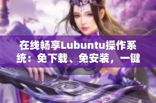 在线畅享Lubuntu操作系统：免下载、免安装，一键访问