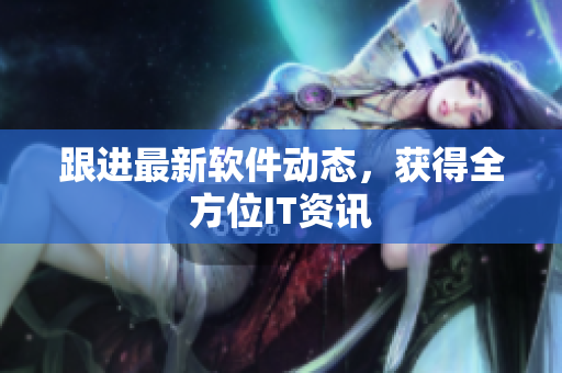 跟进最新软件动态，获得全方位IT资讯