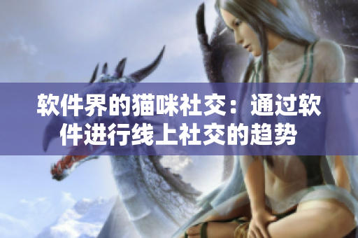 软件界的猫咪社交：通过软件进行线上社交的趋势