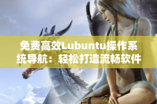 免费高效Lubuntu操作系统导航：轻松打造流畅软件使用体验
