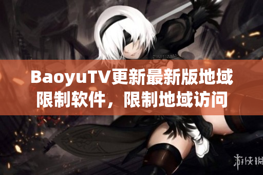 BaoyuTV更新最新版地域限制软件，限制地域访问