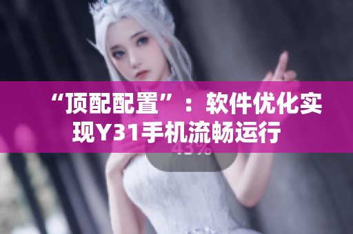 “顶配配置”：软件优化实现Y31手机流畅运行