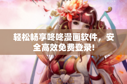 轻松畅享咚咚漫画软件，安全高效免费登录!
