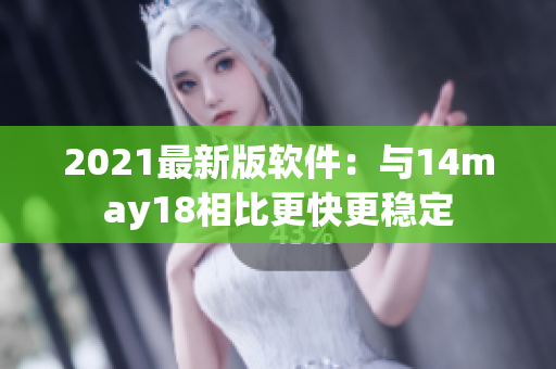 2021最新版软件：与14may18相比更快更稳定