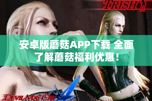 安卓版蘑菇APP下载 全面了解蘑菇福利优惠！