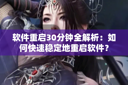 软件重启30分钟全解析：如何快速稳定地重启软件？