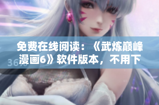 免费在线阅读：《武炼巅峰漫画6》软件版本，不用下载！