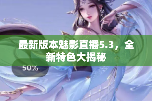 最新版本魅影直播5.3，全新特色大揭秘