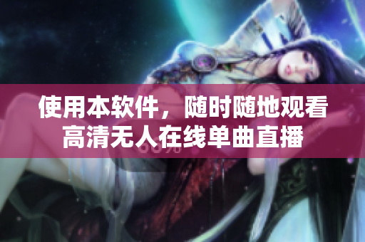 使用本软件，随时随地观看高清无人在线单曲直播