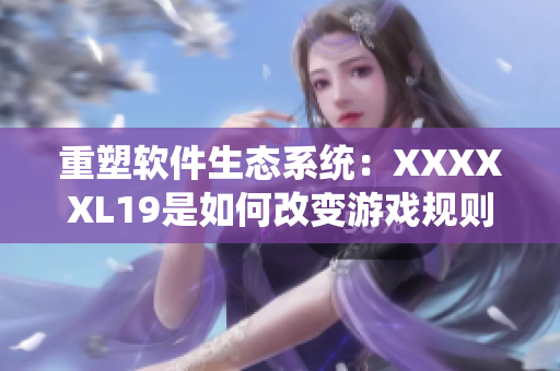 重塑软件生态系统：XXXXXL19是如何改变游戏规则的