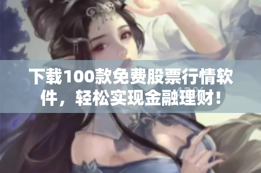 下载100款免费股票行情软件，轻松实现金融理财！