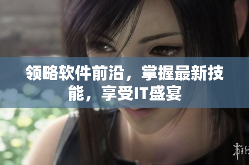 领略软件前沿，掌握最新技能，享受IT盛宴