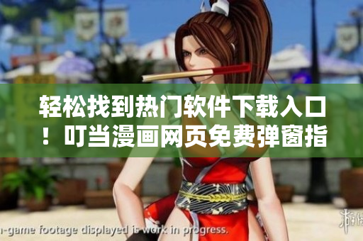 轻松找到热门软件下载入口！叮当漫画网页免费弹窗指引