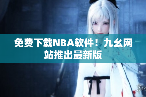 免费下载NBA软件！九幺网站推出最新版