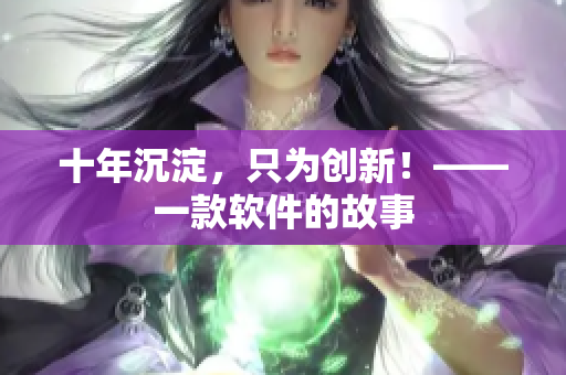 十年沉淀，只为创新！——一款软件的故事
