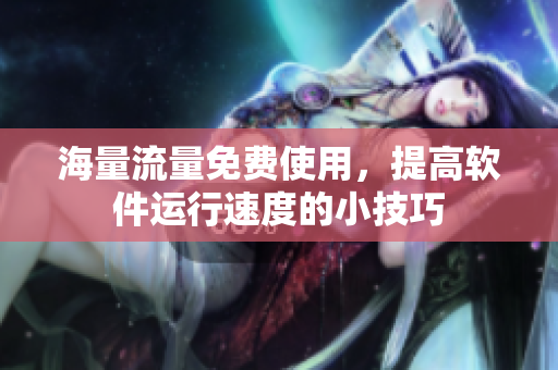 海量流量免费使用，提高软件运行速度的小技巧