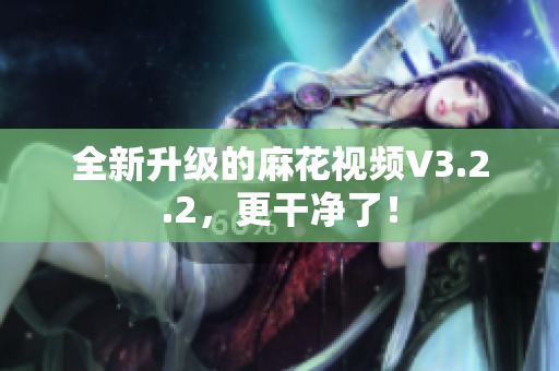 全新升级的麻花视频V3.2.2，更干净了！