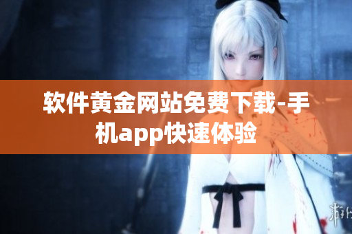 软件黄金网站免费下载-手机app快速体验