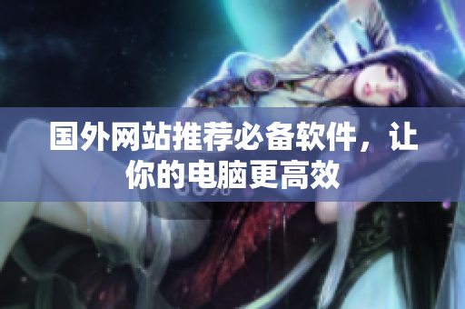 国外网站推荐必备软件，让你的电脑更高效