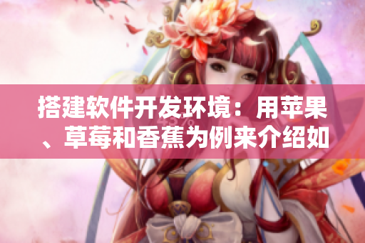搭建软件开发环境：用苹果、草莓和香蕉为例来介绍如何安装绿巨人91软件