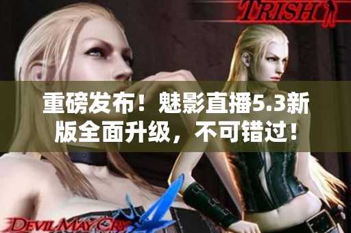 重磅发布！魅影直播5.3新版全面升级，不可错过！