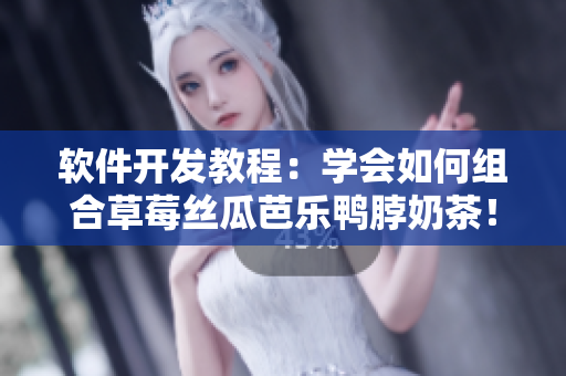 软件开发教程：学会如何组合草莓丝瓜芭乐鸭脖奶茶！