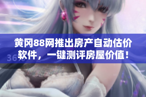 黄冈88网推出房产自动估价软件，一键测评房屋价值！