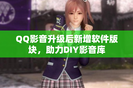 QQ影音升级后新增软件版块，助力DIY影音库