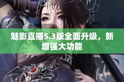 魅影直播5.3版全面升级，新增强大功能