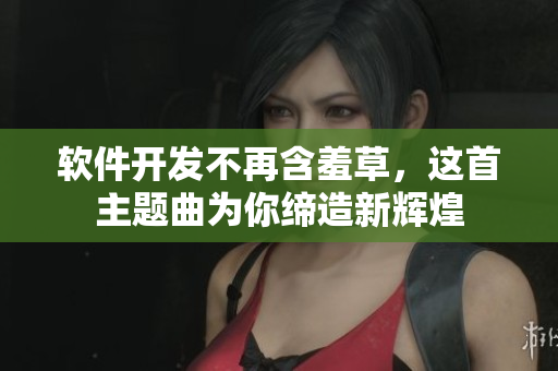 软件开发不再含羞草，这首主题曲为你缔造新辉煌