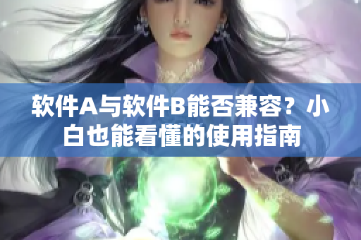 软件A与软件B能否兼容？小白也能看懂的使用指南