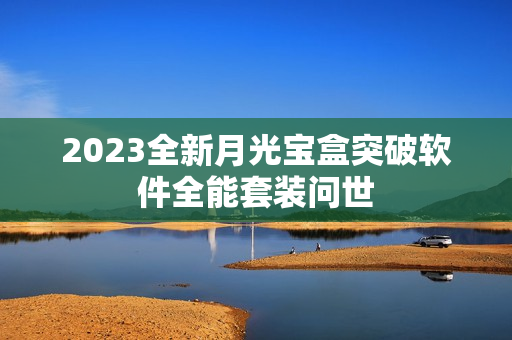 2023全新月光宝盒突破软件全能套装问世