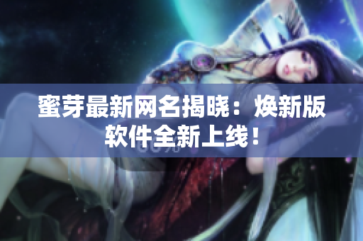 蜜芽最新网名揭晓：焕新版软件全新上线！