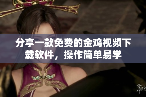 分享一款免费的金鸡视频下载软件，操作简单易学