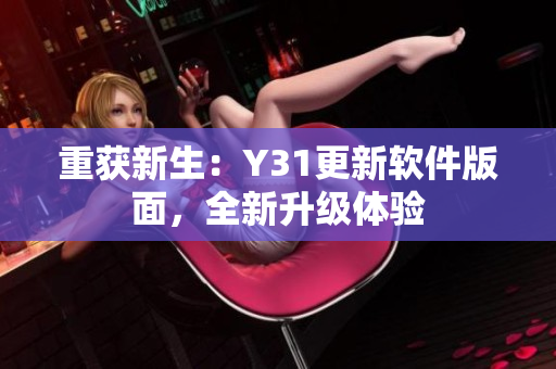 重获新生：Y31更新软件版面，全新升级体验