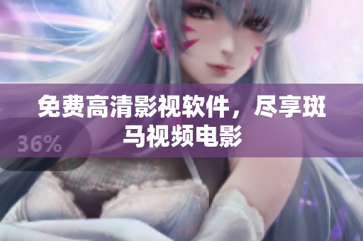 免费高清影视软件，尽享斑马视频电影