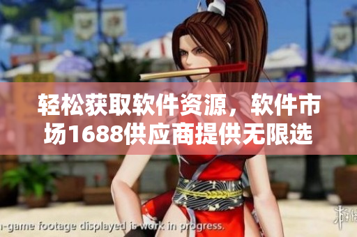 轻松获取软件资源，软件市场1688供应商提供无限选择
