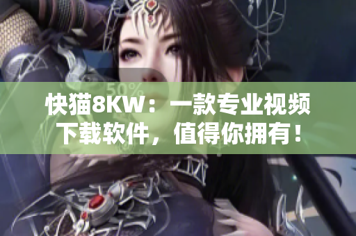 快猫8KW：一款专业视频下载软件，值得你拥有！
