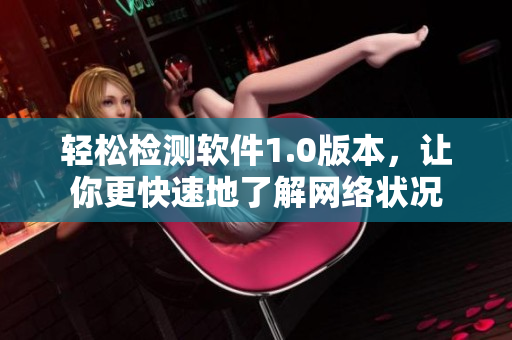 轻松检测软件1.0版本，让你更快速地了解网络状况