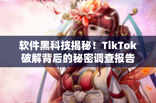 软件黑科技揭秘！TikTok破解背后的秘密调查报告