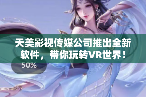 天美影视传媒公司推出全新软件，带你玩转VR世界！