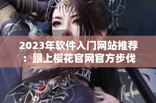 2023年软件入门网站推荐：跟上樱花官网官方步伐