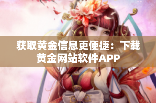 获取黄金信息更便捷：下载黄金网站软件APP
