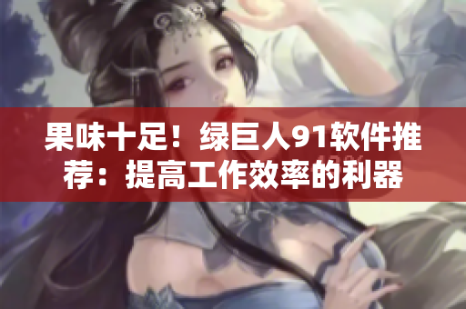 果味十足！绿巨人91软件推荐：提高工作效率的利器