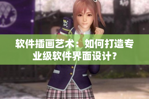软件插画艺术：如何打造专业级软件界面设计？